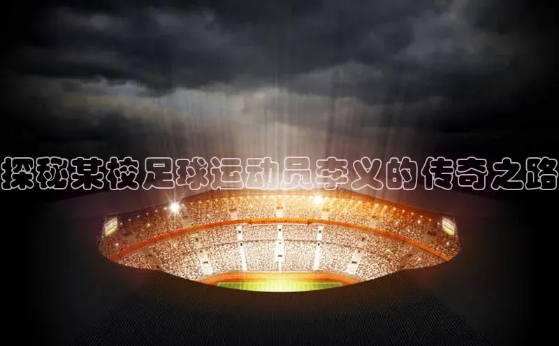 爱游戏app最新官网登录极氪智能科技探秘某校足球运动员李义的传奇之路