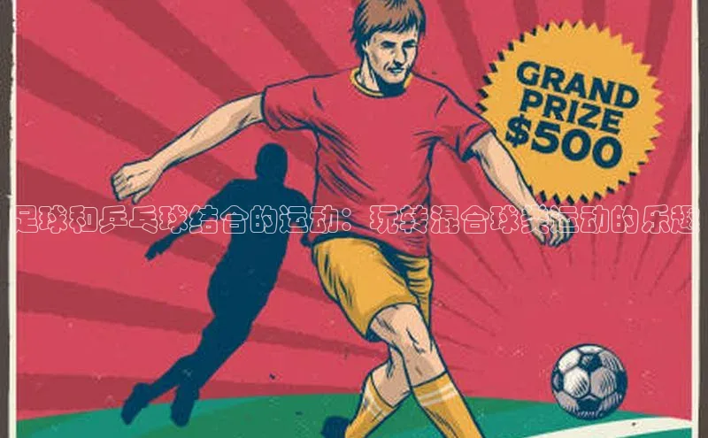 爱游戏平台官方网站宣亚国际足球和乒乓球结合的运动：玩转混合球类运动的乐趣