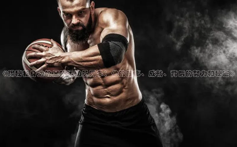 爱游戏官方网站入口登录58同城《揭秘我身边的足球运动员同学：他的故事、成就、背后的努力和秘密》