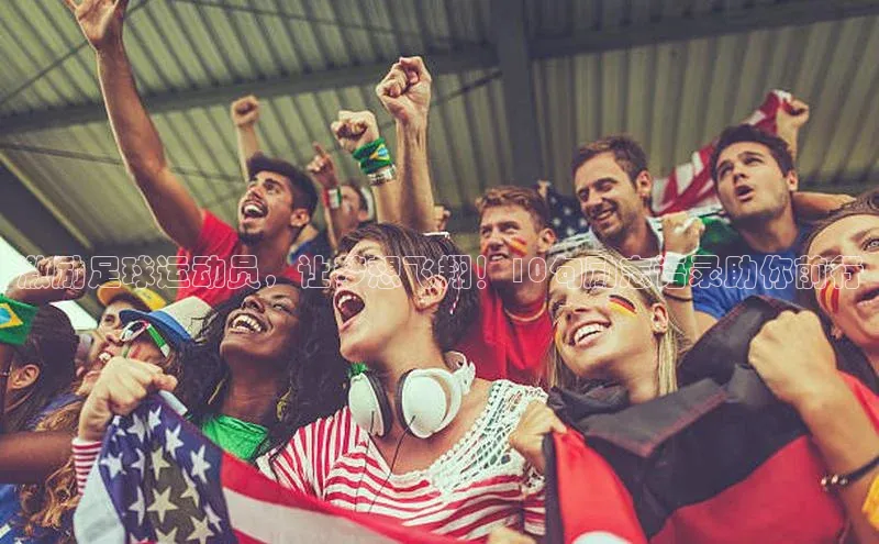 爱游戏app官网登录入口安装方法荣信文化激励足球运动员，让梦想飞翔！10句励志语录助你前行