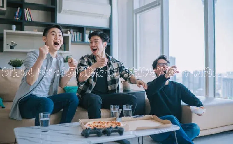 爱游戏平台手机网页版遥望科技如何玩足球运动员踢脚游戏？5大技巧让你轻松成为高手