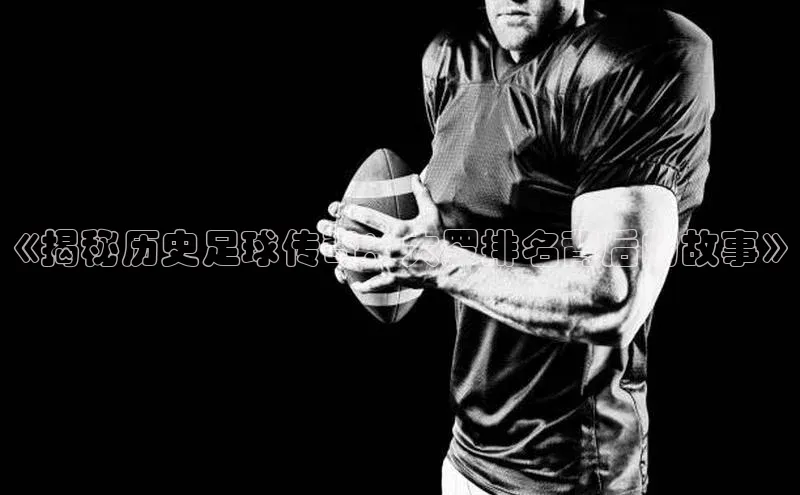 爱游戏平台官方网站宣亚国际《揭秘历史足球传奇：大罗排名背后的故事》