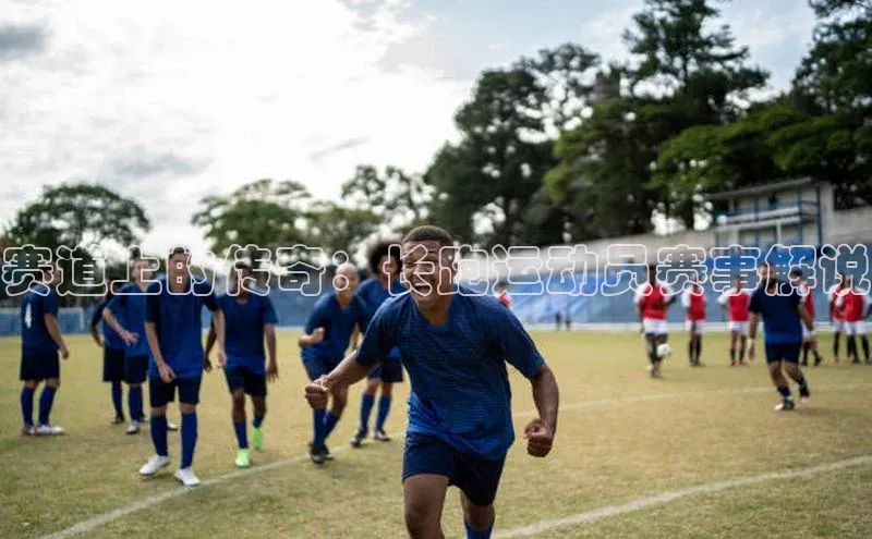 爱游戏全站app手机版官网汉得信息赛道上的传奇：长跑运动员赛事解说