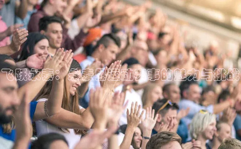 爱游戏(ayx)中国体育百度手机助手飞跃永泰：永泰县运动赛事的魅力与挑战