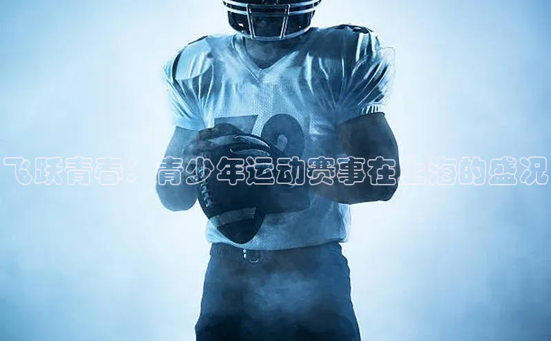 Ayx体育网站百度网盘飞跃青春：青少年运动赛事在上海的盛况