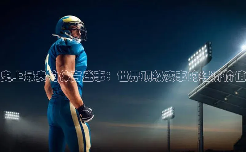 Ayx体育网站百度网盘史上最贵的体育盛事：世界顶级赛事的经济价值