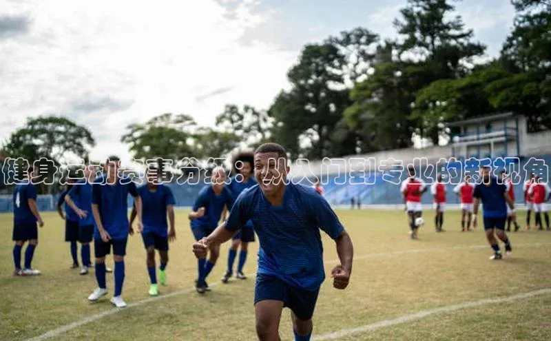 爱游戏全站app网页版华策影视健身运动赛事分级：从入门到专业的新视角