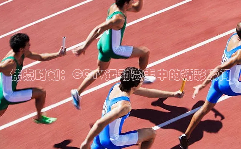 爱游戏ayx官网平台百度识图焦点时刻：CCTV运动赛事中的精彩瞬间