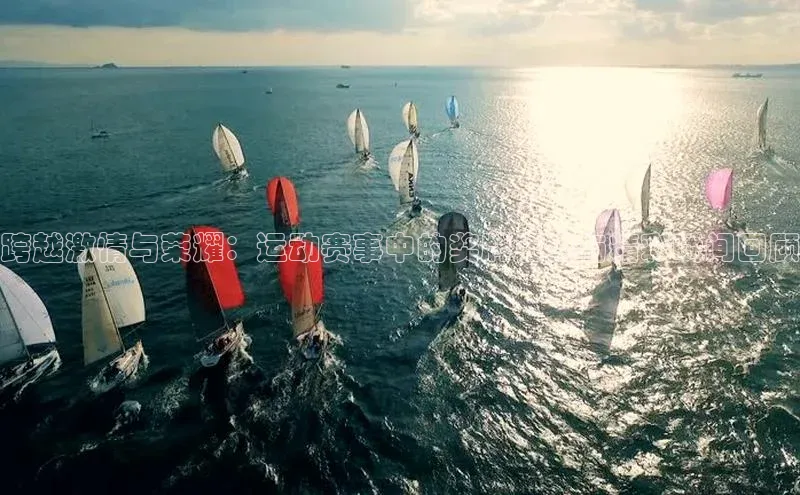 跨越激情与荣耀：运动赛事中的奖牌历史与精彩瞬间回顾