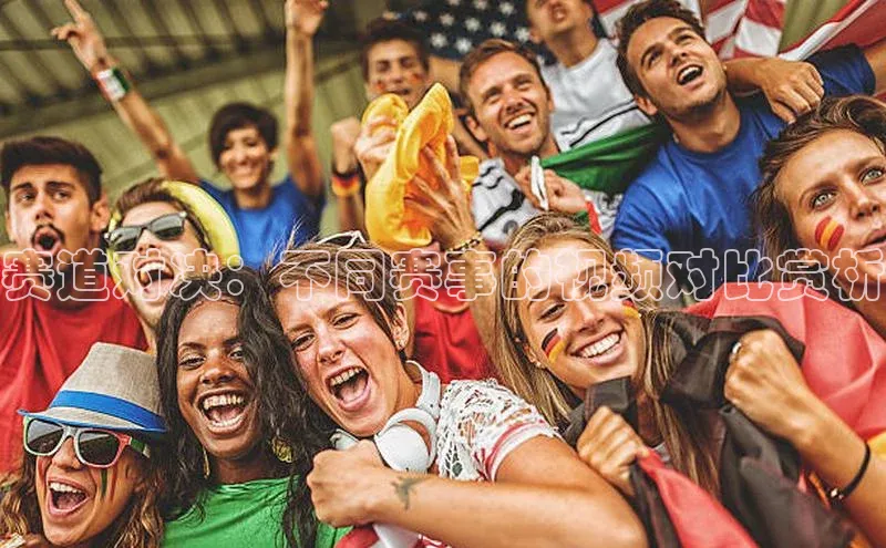 赛道对决：不同赛事的视频对比赏析