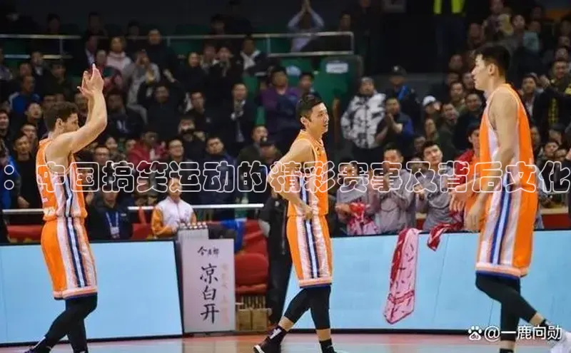 ：中国搞笑运动的精彩赛事及背后文化