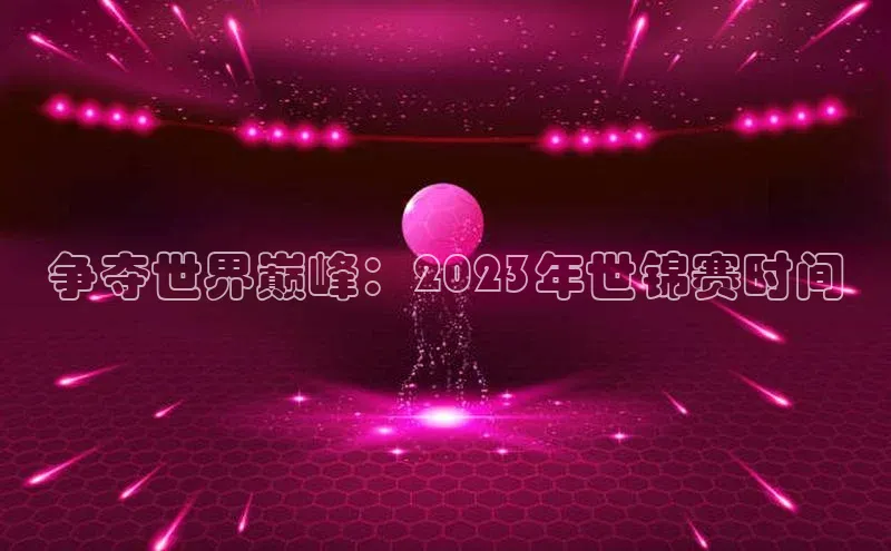 争夺世界巅峰：2023年世锦赛时间