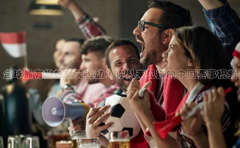 全球最有趣的搞笑运动：你从未见过的中国赛事视频