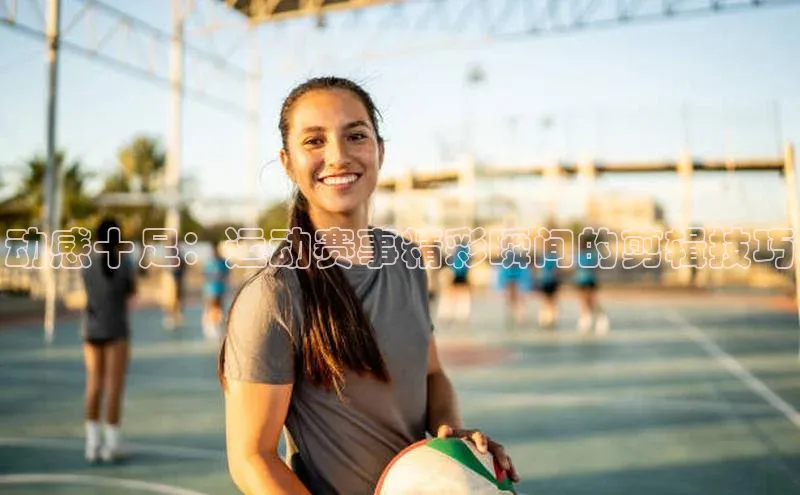 动感十足：运动赛事精彩瞬间的剪辑技巧