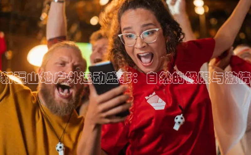 新疆山地户外运动盛事：自然的极限与激情