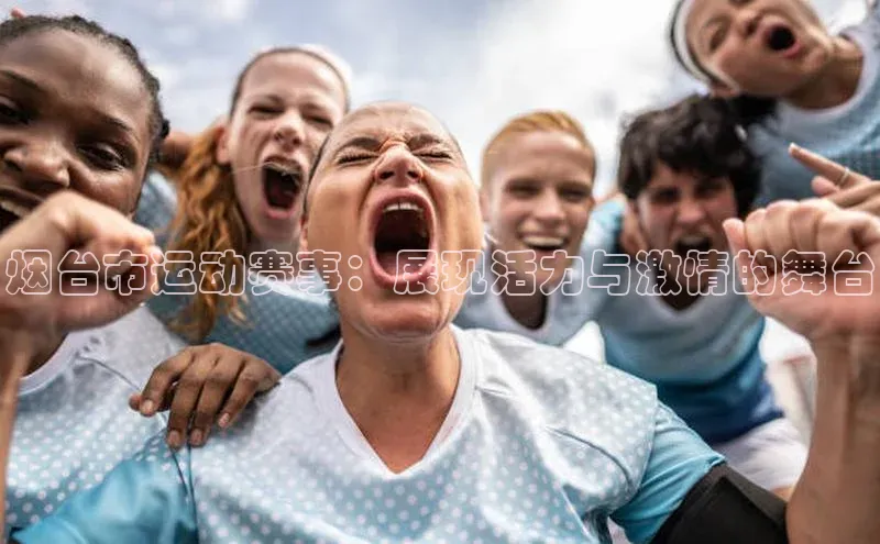 烟台市运动赛事：展现活力与激情的舞台