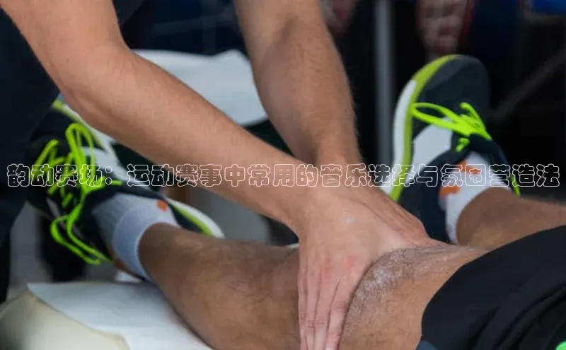 韵动赛场：运动赛事中常用的音乐选择与氛围营造法