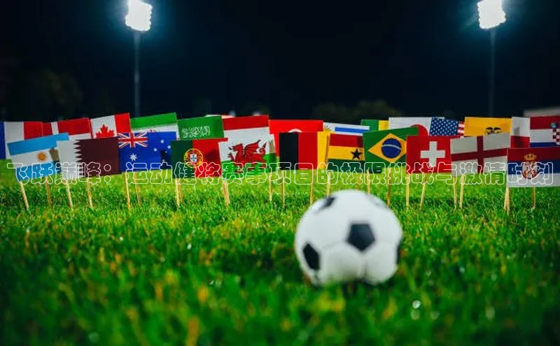 飞跃巅峰：运动健将赛事项目的极限挑战与激情时刻