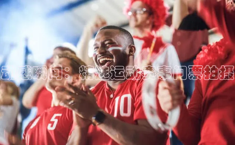 动感瞬间：精选运动赛事门票拍摄
