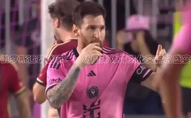 俄罗斯运动盛事：一场国际体育文化交流的盛宴