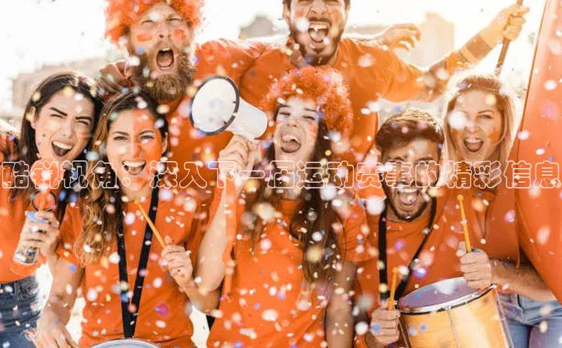 酷锐视角：深入下一届运动赛事的精彩信息