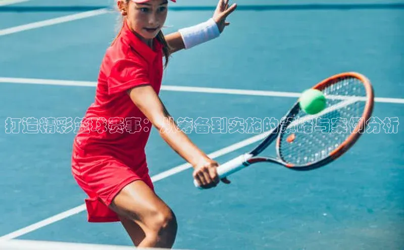 打造精彩篮球赛事：从筹备到实施的策略与案例分析