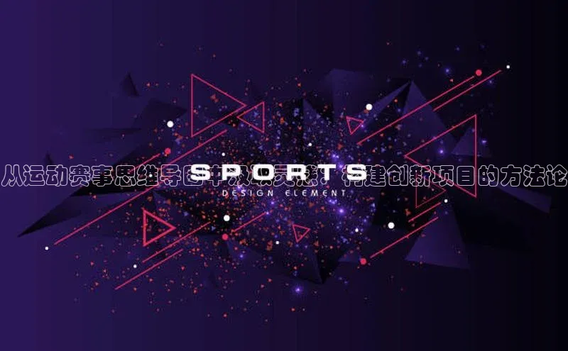 从运动赛事思维导图中汲取灵感：构建创新项目的方法论