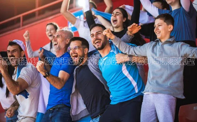 巅峰挑战：极限运动体育赛事的精彩瞬间与未来展望