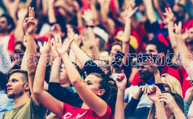 秘境对决：未知的冷门运动赛事