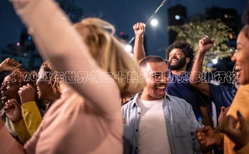 ：2023年世界前二十热门运动赛事排行榜