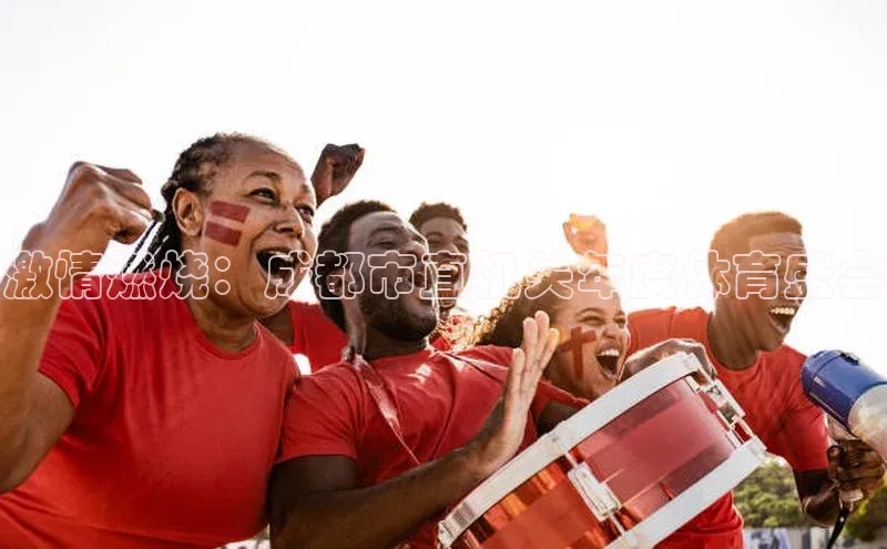 激情燃烧：成都市直机关年度体育盛会