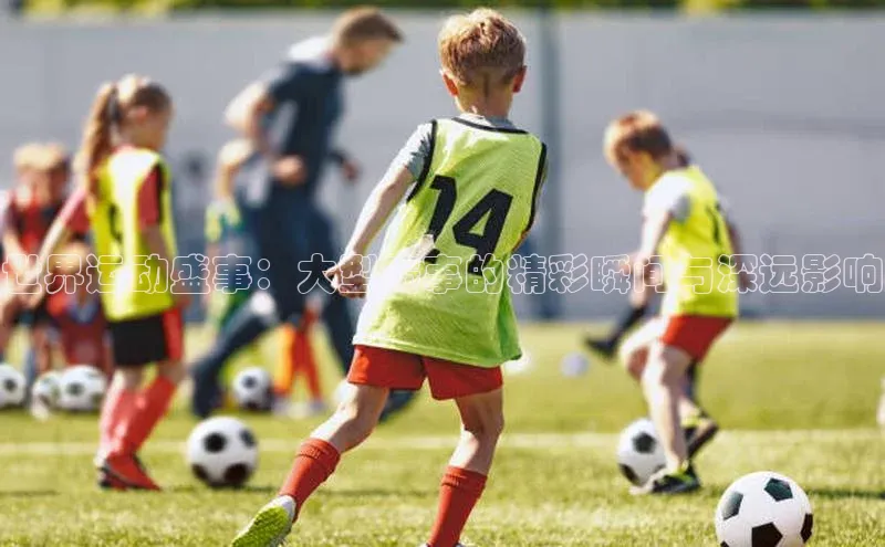 世界运动盛事：大型赛事的精彩瞬间与深远影响