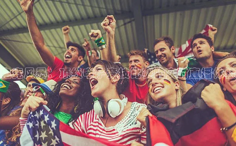 电竞风暴：顶级电子竞技比赛的实时直播体验