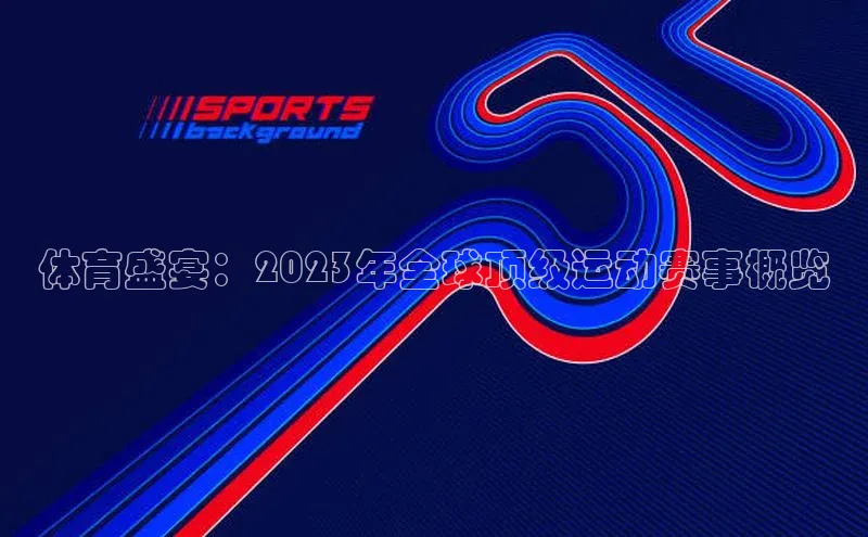 体育盛宴：2023年全球顶级运动赛事概览