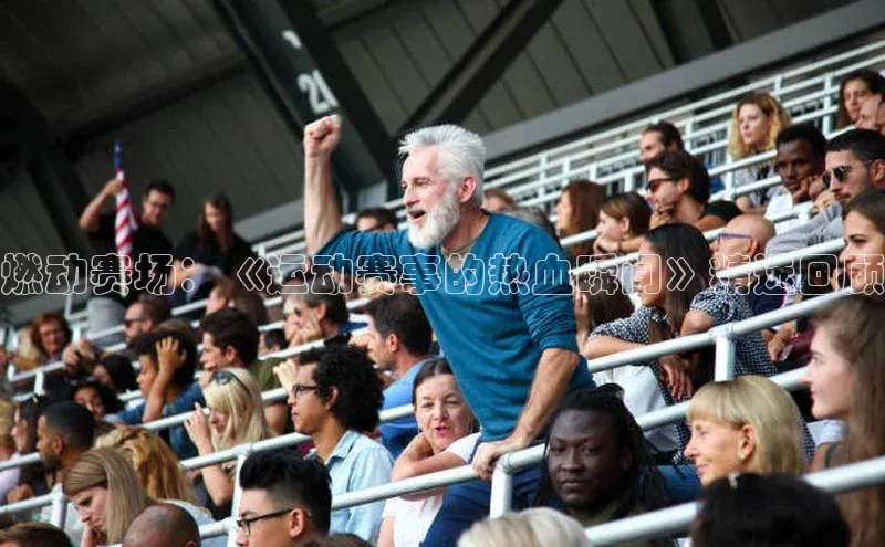 燃动赛场：《运动赛事的热血瞬间》精选回顾