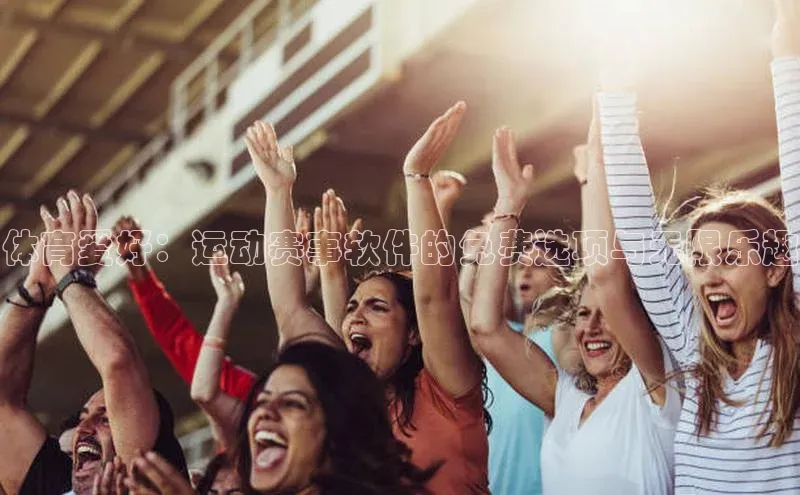 体育爱好：运动赛事软件的免费选项与无限乐趣