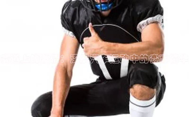 赛道上的激情：深度汽车运动中的赛事精华