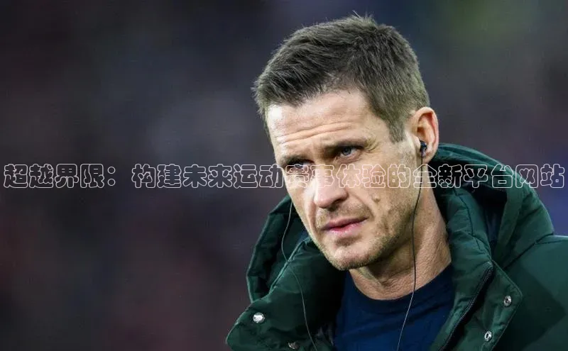 超越界限：构建未来运动赛事体验的全新平台网站