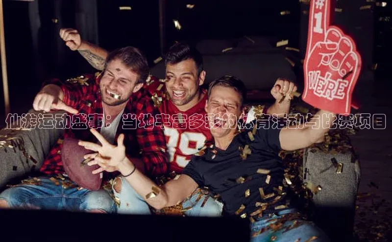 仙游运动盛事：当地丰富多彩的体育活动与比赛项目