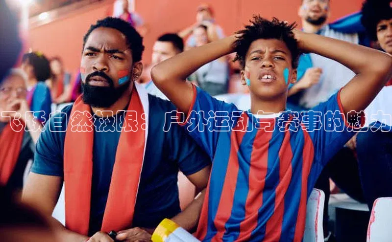 飞跃自然极限：户外运动与赛事的魅力