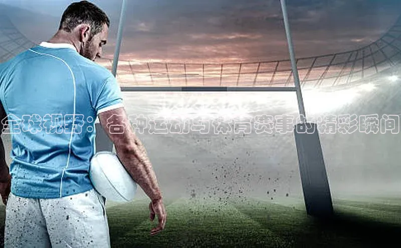 全球视野：各种运动与体育赛事的精彩瞬间