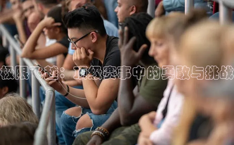 极限飞越：顶级赛事中的勇敢与挑战