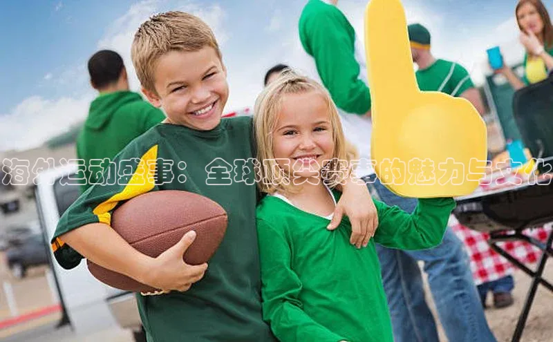海外运动盛事：全球顶尖赛事的魅力与文化