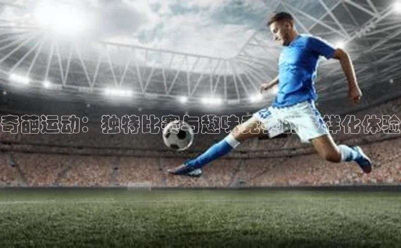 奇葩运动：独特比赛与趣味竞赛的多样化体验