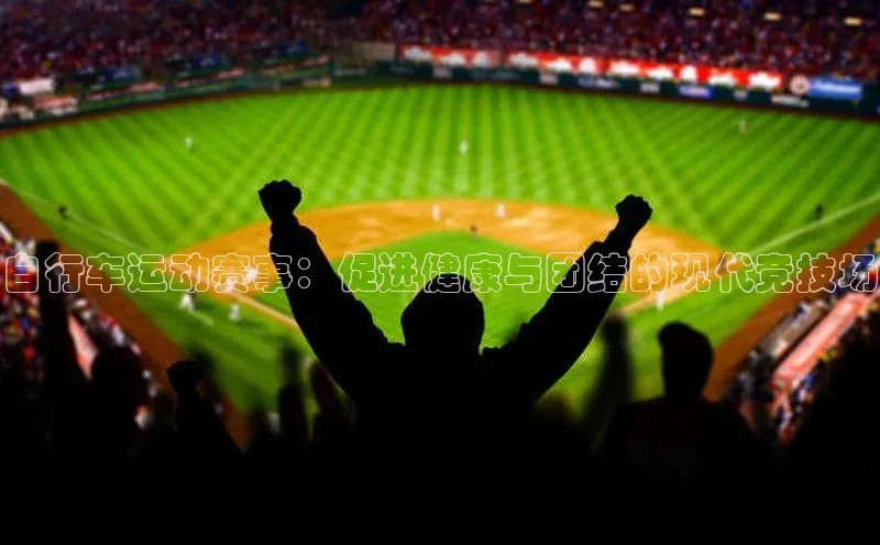 自行车运动赛事：促进健康与团结的现代竞技场